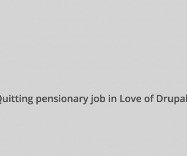 A DESCRIPTION OF QUITTING MY PENSIONARY JOB WITH GOVERNMENT OF PAKISTAN - IN PURE LOVE OF DRUPAL